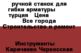 ручной станок для гибки арматуры afacan турция › Цена ­ 3 500 - Все города Строительство и ремонт » Инструменты   . Карачаево-Черкесская респ.,Черкесск г.